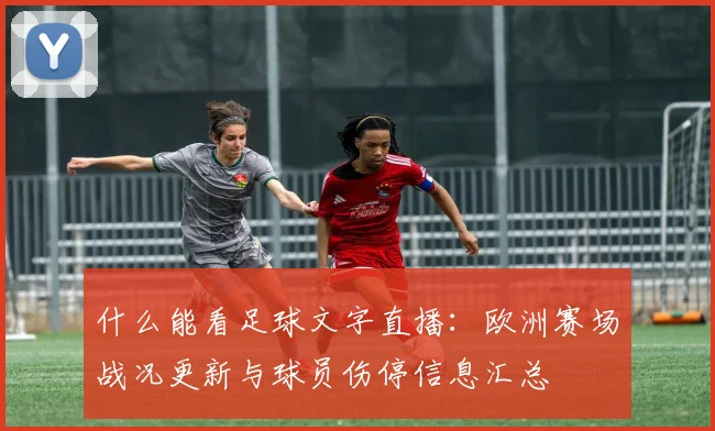 什么能看足球文字直播：欧洲赛场战况更新与球员伤停信息汇总