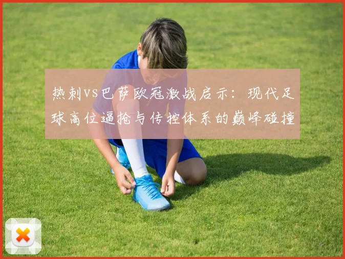 热刺vs巴萨欧冠激战启示：现代足球高位逼抢与传控体系的巅峰碰撞