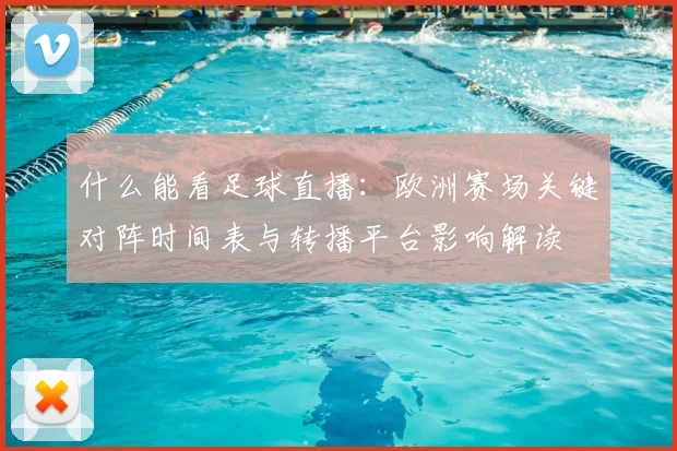 什么能看足球直播：欧洲赛场关键对阵时间表与转播平台影响解读