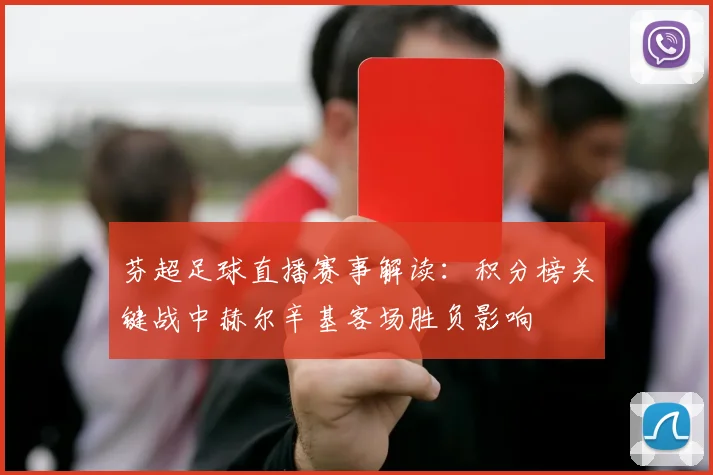 芬超足球直播赛事解读：积分榜关键战中赫尔辛基客场胜负影响