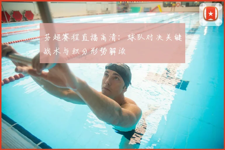 芬超赛程直播高清：球队对决关键战术与积分形势解读
