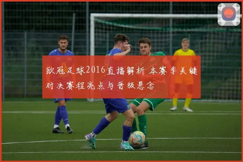欧冠足球2016直播解析 本赛季关键对决赛程亮点与晋级悬念